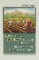 Impossible_Subjects_-_Illegal_Aliens_and_the_Making_of_Modern_America